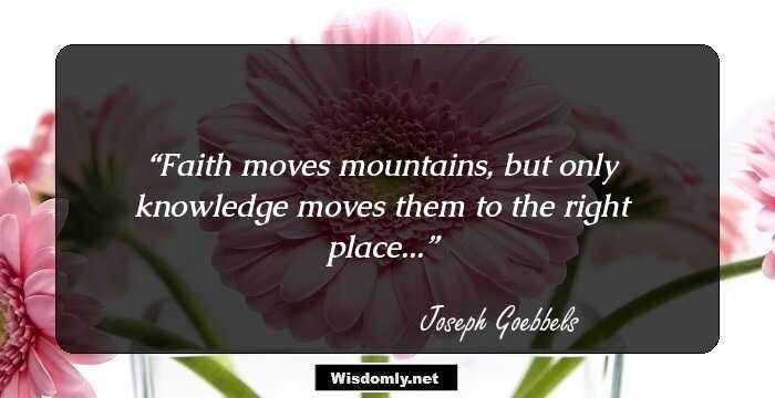 Faith moves mountains, but only knowledge moves them to the right place...