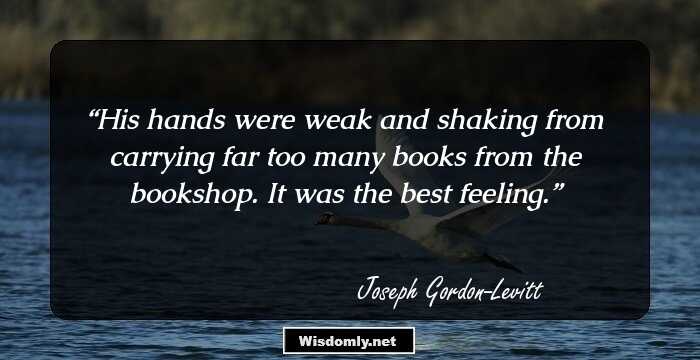 His hands were weak and shaking from carrying far too many books from the bookshop. It was the best feeling.