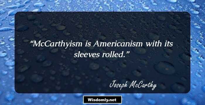 McCarthyism is Americanism with its sleeves rolled.