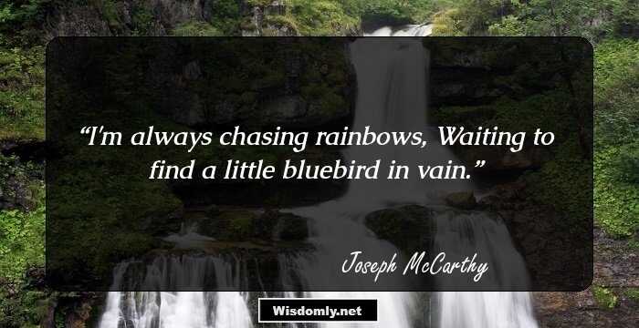 I'm always chasing rainbows, Waiting to find a little bluebird in vain.