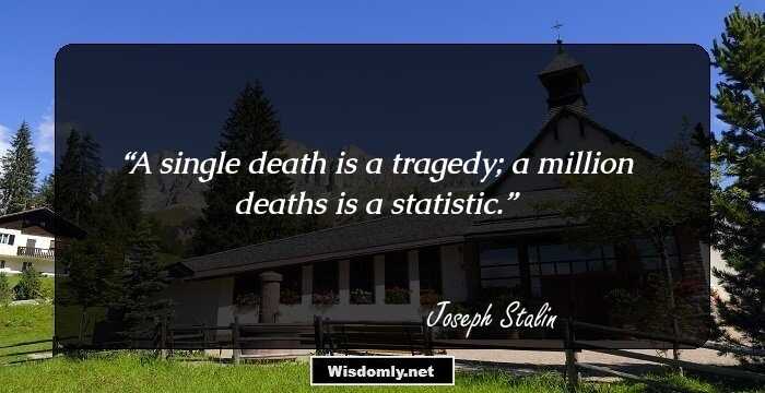 A single death is a tragedy; a million deaths is a statistic.