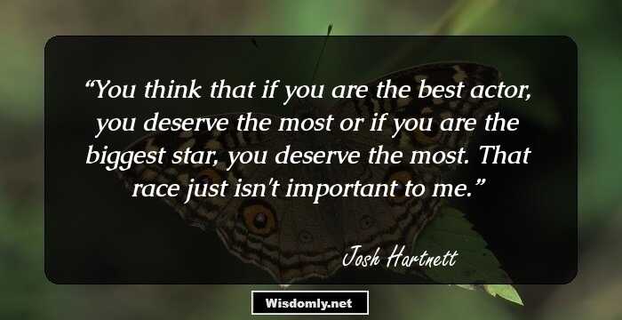 You think that if you are the best actor, you deserve the most or if you are the biggest star, you deserve the most. That race just isn't important to me.