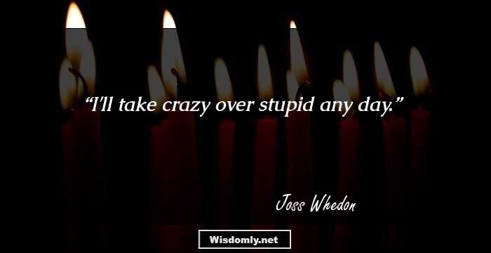 I'll take crazy over stupid any day.