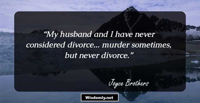 My husband and I have never considered divorce... murder sometimes, but never divorce.