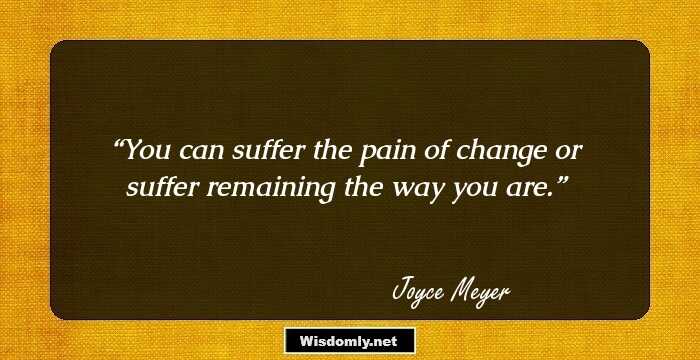 You can suffer the pain of change or suffer remaining the way you are.