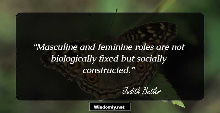 Masculine and feminine roles are not biologically fixed but socially constructed.