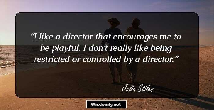 I like a director that encourages me to be playful. I don't really like being restricted or controlled by a director.