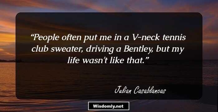 People often put me in a V-neck tennis club sweater, driving a Bentley, but my life wasn't like that.