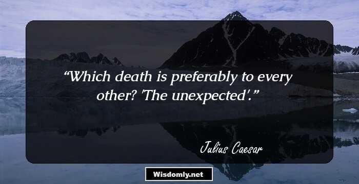 Which death is preferably to every other? 'The unexpected'.