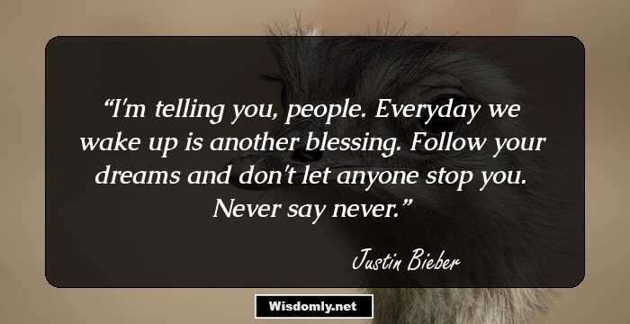 I'm telling you, people. Everyday we wake up is another blessing. Follow your dreams and don't let anyone stop you. Never say never.