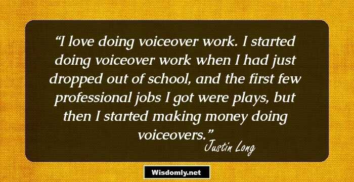 I love doing voiceover work. I started doing voiceover work when I had just dropped out of school, and the first few professional jobs I got were plays, but then I started making money doing voiceovers.