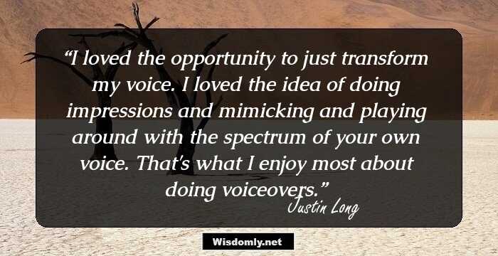 I loved the opportunity to just transform my voice. I loved the idea of doing impressions and mimicking and playing around with the spectrum of your own voice. That's what I enjoy most about doing voiceovers.