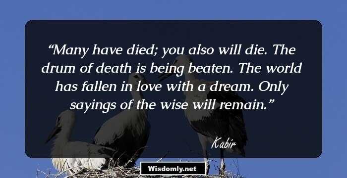 Many have died; you also will die. The drum of death is being beaten. The world has fallen in love with a dream. Only sayings of the wise will remain.