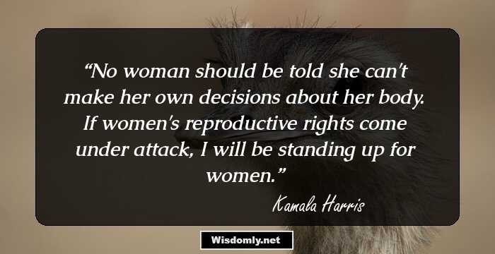 No woman should be told she can't make her own decisions about her body. If women's reproductive rights come under attack, I will be standing up for women.