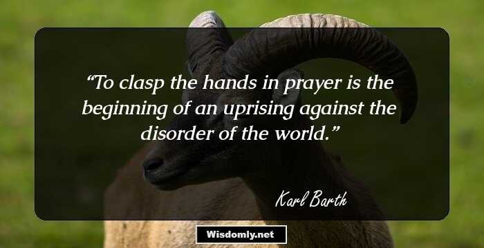 To clasp the hands in prayer is the beginning of an uprising against the disorder of the world.