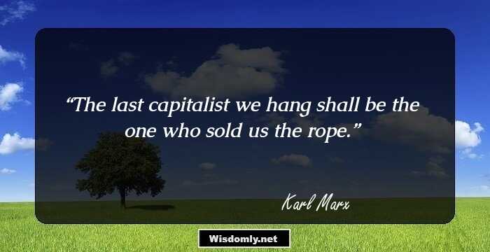 The last capitalist we hang shall be the one who sold us the rope.