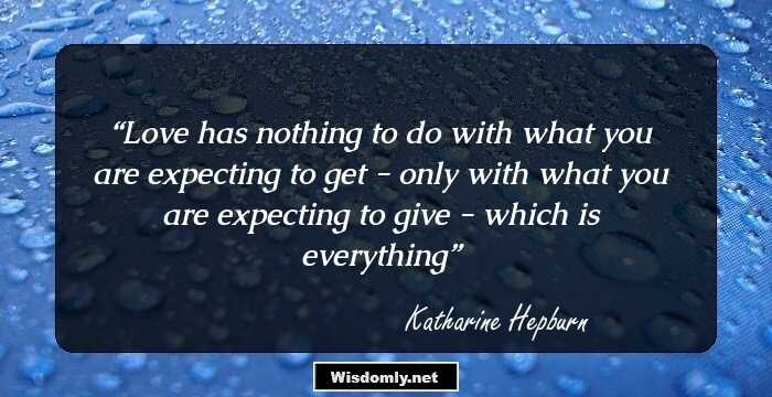 Love has nothing to do with what you are expecting to get - only with what you are expecting to give - which is everything