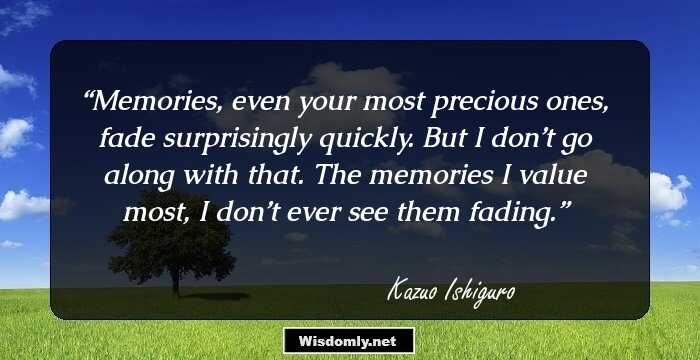 Memories, even your most precious ones, fade surprisingly quickly. But I don’t go along with that. The memories I value most, I don’t ever see them fading.