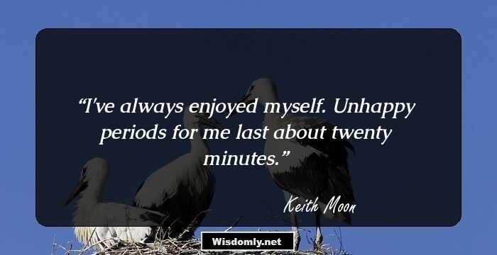 I've always enjoyed myself. Unhappy periods for me last about twenty minutes.