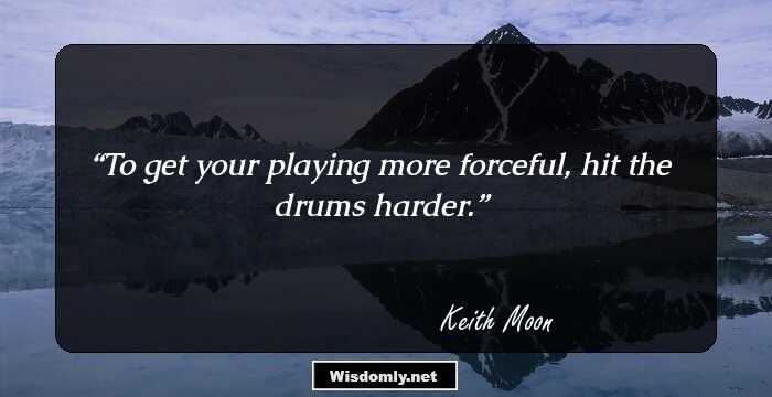 To get your playing more forceful, hit the drums harder.