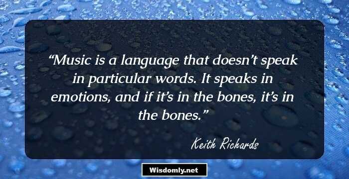 Music is a language that doesn’t speak in particular words. It speaks in emotions, and if it’s in the bones, it’s in the bones.