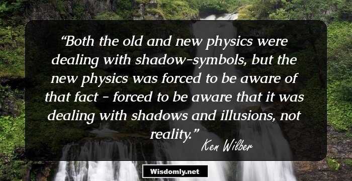 Both the old and new physics were dealing with shadow-symbols, but the new physics was forced to be aware of that fact - forced to be aware that it was dealing with shadows and illusions, not reality.