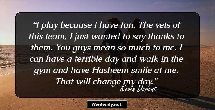 I play because I have fun. The vets of this team, I just wanted to say thanks to them. You guys mean so much to me. I can have a terrible day and walk in the gym and have Hasheem smile at me. That will change my day.