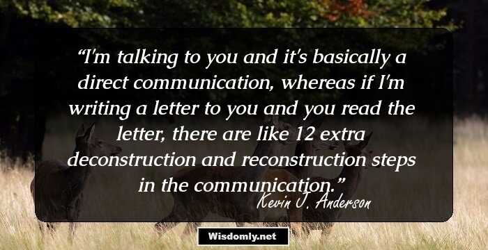 I'm talking to you and it's basically a direct communication, whereas if I'm writing a letter to you and you read the letter, there are like 12 extra deconstruction and reconstruction steps in the communication.