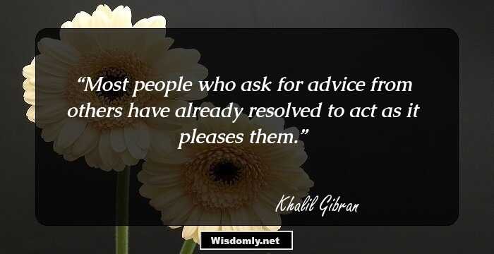 Most people who ask for advice from others have already resolved to act as it pleases them.