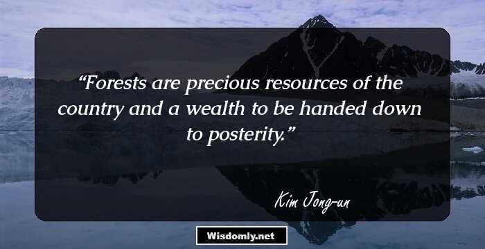 Forests are precious resources of the country and a wealth to be handed down to posterity.