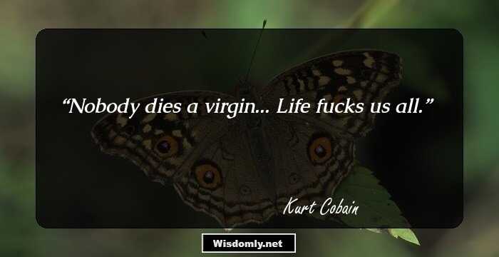 Nobody dies a virgin... Life fucks us all.