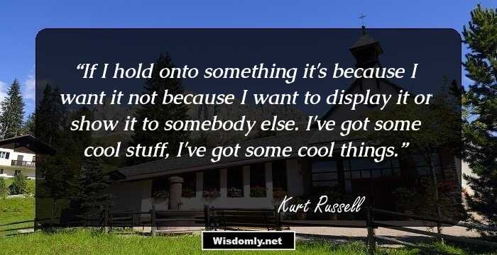 If I hold onto something it's because I want it not because I want to display it or show it to somebody else. I've got some cool stuff, I've got some cool things.