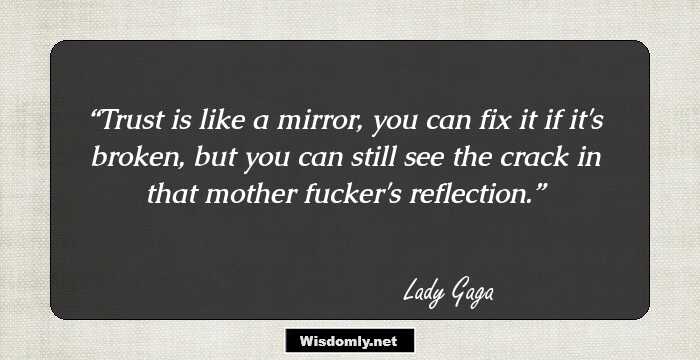 Trust is like a mirror, you can fix it if it's broken, but you can still see the crack in that mother fucker's reflection.