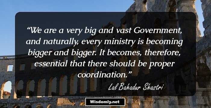 We are a very big and vast Government, and naturally, every ministry is becoming bigger and bigger. It becomes, therefore, essential that there should be proper coordination.