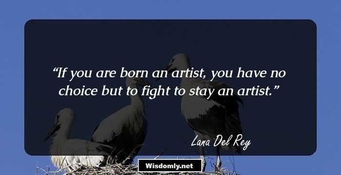 If you are born an artist, you have no choice but to fight to stay an artist.