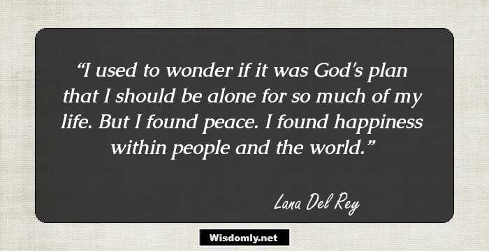 I used to wonder if it was God's plan that I should be alone for so much of my life. But I found peace. I found happiness within people and the world.