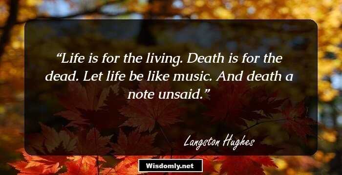 Life is for the living.
Death is for the dead.
Let life be like music. 
And death a note unsaid.