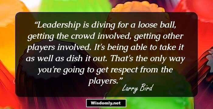 Leadership is diving for a loose ball, getting the crowd involved, getting other players involved. It's being able to take it as well as dish it out. That's the only way you're going to get respect from the players.