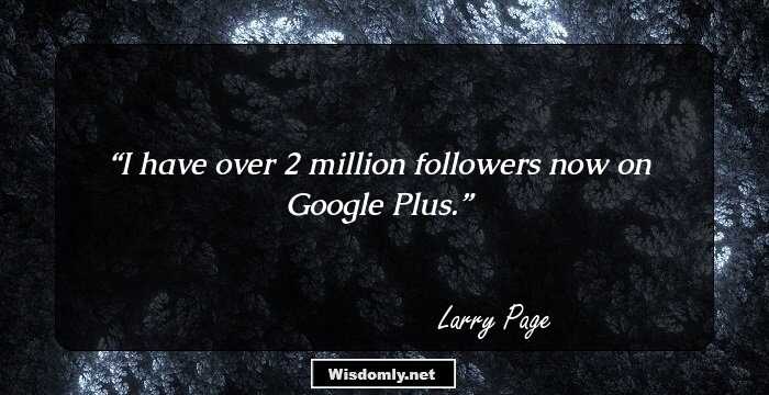 I have over 2 million followers now on Google Plus.