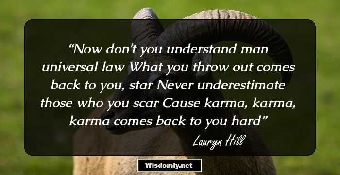 Now don't you understand man universal law
What you throw out comes back to you, star
Never underestimate those who you scar
Cause karma, karma, karma comes back to you hard