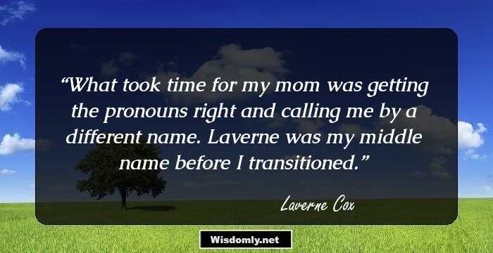 What took time for my mom was getting the pronouns right and calling me by a different name. Laverne was my middle name before I transitioned.