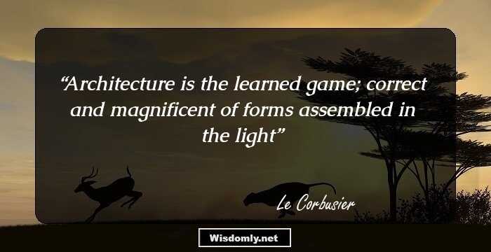 Architecture is the learned game; correct and magnificent of forms assembled in the light