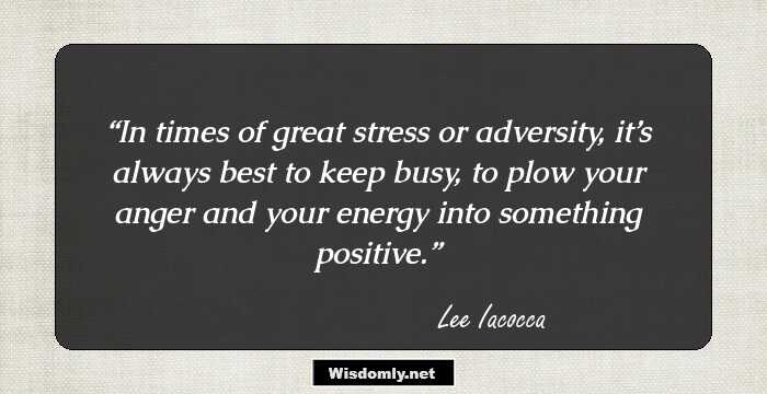 In times of great stress or adversity, it’s always best to keep busy, to plow your anger and your energy into something positive.