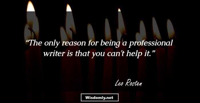 The only reason for being a professional writer is that you can't help it.