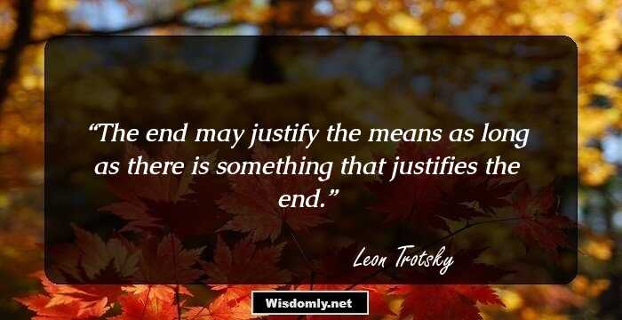 The end may justify the means as long as there is something that justifies the end.