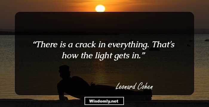 There is a crack in everything.
That's how the light gets in.