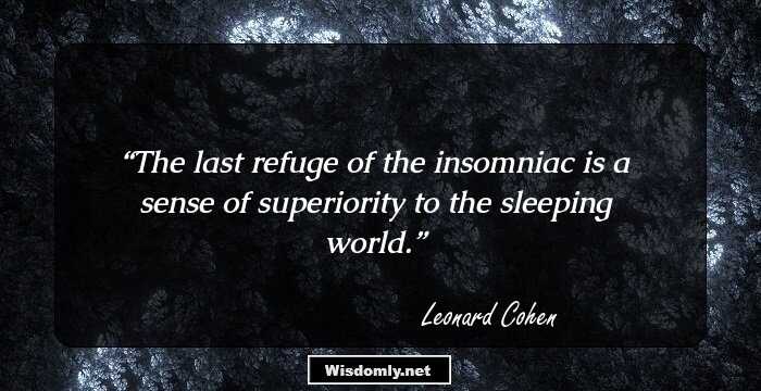 The last refuge of the insomniac is a sense of superiority to the sleeping world.