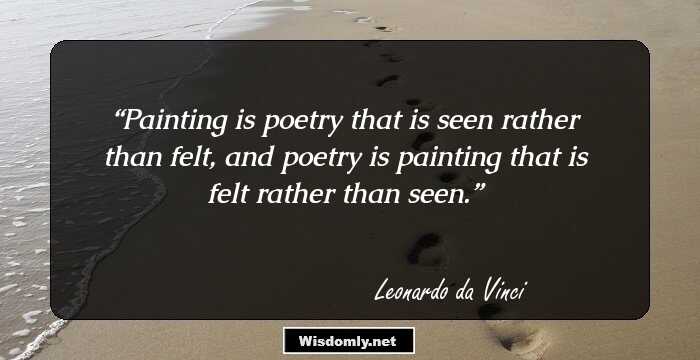 Painting is poetry that is seen rather than felt, and poetry is painting that is felt rather than seen.