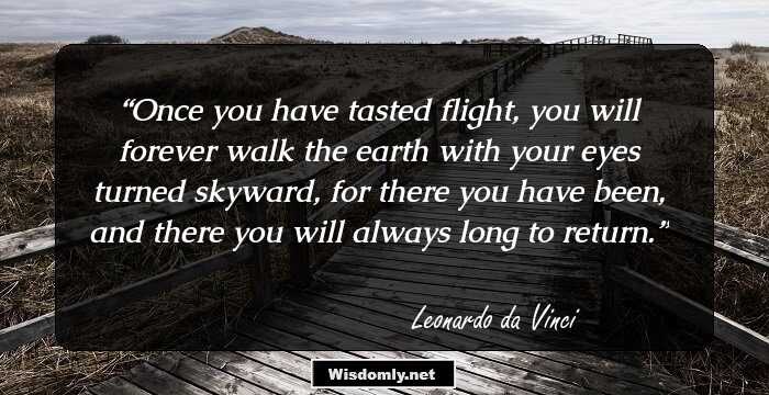 Once you have tasted flight, you will forever walk the earth with your eyes turned skyward, for there you have been, and there you will always long to return.