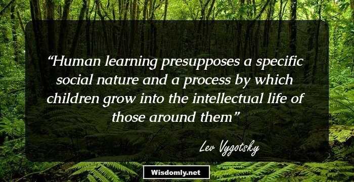 Human learning presupposes a specific social nature and a process by which children grow into the intellectual life of those around them